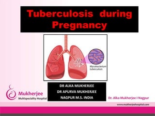 Tuberculosis during
Pregnancy
DR ALKA MUKHERJEE
DR APURVA MUKHERJEE
NAGPUR M.S. INDIA
 