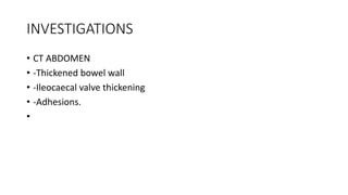INVESTIGATIONS
• CT ABDOMEN
• -Thickened bowel wall
• -Ileocaecal valve thickening
• -Adhesions.
•
 