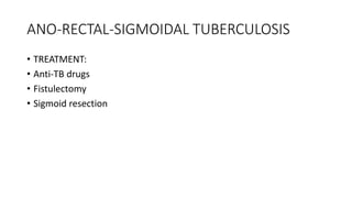 ANO-RECTAL-SIGMOIDAL TUBERCULOSIS
• TREATMENT:
• Anti-TB drugs
• Fistulectomy
• Sigmoid resection
 