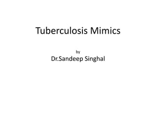 Tuberculosis Mimics
by
Dr.Sandeep Singhal
 