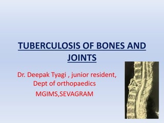 TUBERCULOSIS OF BONES AND
JOINTS
Dr. Deepak Tyagi , junior resident,
Dept of orthopaedics
MGIMS,SEVAGRAM
 