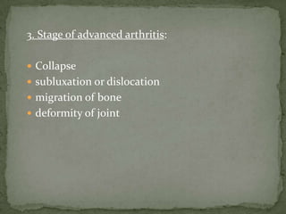 3. Stage of advanced arthritis:
 Collapse
 subluxation or dislocation
 migration of bone
 deformity of joint
 
