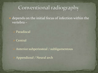  depends on the initial focus of infection within the
vertebra –
 Paradiscal
 Central
 Anterior subperiosteal / subligamentous
 Appendiceal / Neural arch
 