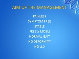 AIM OF THE MANAGEMENT
PAINLESS
SYMPTOM FREE
STABLE
FREELY MOBLE
NORMAL GAIT
NO DEFORMITY
NO LLD

 