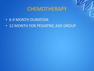 CHEMOTHERAPY
• 6-9 MONTH DURATION
• 12 MONTH FOR PEDIATRIC AGE GROUP

 