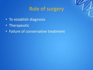 Role of surgery
• To establish diagnosis
• Therapeutic
• Failure of conservative treatment

 