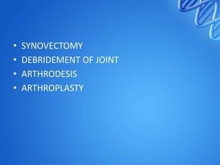 •
•
•
•

SYNOVECTOMY
DEBRIDEMENT OF JOINT
ARTHRODESIS
ARTHROPLASTY

 