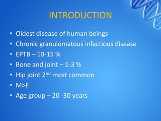 INTRODUCTION
•
•
•
•
•
•
•

Oldest disease of human beings
Chronic granulomatous infectious disease
EPTB – 10-15 %
Bone an...