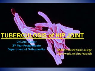 TUBERCULOSIS of HIP JOINT
Dr.T.Anil kumar
2nd Year Postgraduate
Department of Orthopaedics
siddssidd
Siddhartha Medical College
Vijayawada,AndhraPradesh
 
