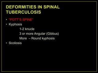 • “POTT‟S SPINE”
• Kyphosis
         1-2 knucle
         3 or more Angular (Gibbus)
         More – Round kyphosis
• Scoliosis
 