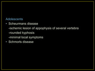 Adolescents
• Scheurmans disease
  -ischemic lesion of appophysis of several vertebra
  -rounded kyphosis
  -minimal local symptoms
• Schmorls disease
 