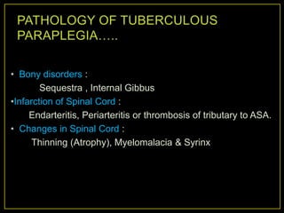 • Bony disorders :
        Sequestra , Internal Gibbus
•Infarction of Spinal Cord :
     Endarteritis, Periarteritis or thrombosis of tributary to ASA.
• Changes in Spinal Cord :
     Thinning (Atrophy), Myelomalacia & Syrinx
 