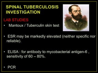 LAB STUDIES
• Mantoux / Tuberculin skin test

• ESR may be markedly elevated (neither specific nor
  reliable).

• ELISA : for antibody to mycobacterial antigen-6 ,
  sensitivity of 60 – 80%.

• PCR
 
