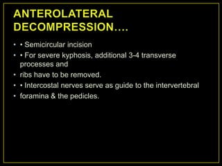 • • Semicircular incision
• • For severe kyphosis, additional 3-4 transverse
  processes and
• ribs have to be removed.
• • Intercostal nerves serve as guide to the intervertebral
• foramina & the pedicles.
 