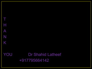 T
H
A
N
K

YOU       Dr Shahid Latheef
      +917795664142
 