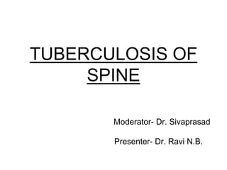 TUBERCULOSIS OF
SPINE
Moderator- Dr. Sivaprasad
Presenter- Dr. Ravi N.B.
 