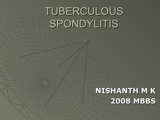 TUBERCULOUSTUBERCULOUS
SPONDYLITISSPONDYLITIS
NISHANTH M KNISHANTH M K
2008 MBBS2008 MBBS
 