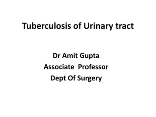 Tuberculosis of Urinary tract
Dr Amit Gupta
Associate Professor
Dept Of Surgery
 