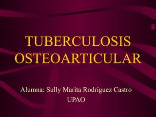 TUBERCULOSIS
OSTEOARTICULAR
Alumna: Sully Marita Rodríguez Castro
UPAO
 