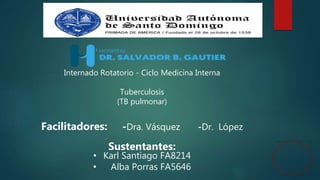 Internado Rotatorio - Ciclo Medicina Interna
Tuberculosis
(TB pulmonar)
Facilitadores: -Dra. Vásquez -Dr. López
Sustentantes:
• Karl Santiago FA8214
• Alba Porras FA5646
 