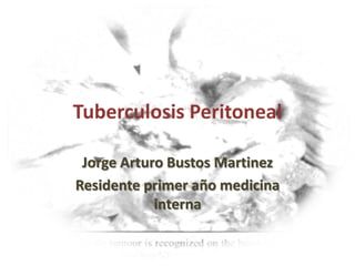 Tuberculosis Peritoneal Jorge Arturo Bustos Martinez Residente primer año medicina interna  