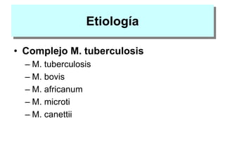 Etiología
• Complejo M. tuberculosis
– M. tuberculosis
– M. bovis
– M. africanum
– M. microti
– M. canettii
 