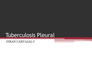 Tuberculosis Pleural
YIRAN CARVAJAL C
 