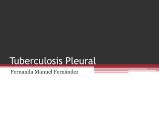 Tuberculosis Pleural
Fernanda Manuel Fernández
 
