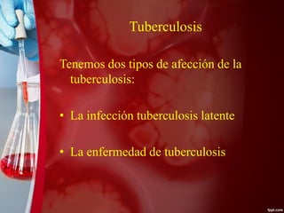 Tuberculosis
Tenemos dos tipos de afección de la
tuberculosis:
• La infección tuberculosis latente
• La enfermedad de tuberculosis
 