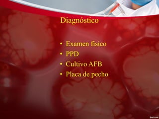 Diagnóstico
• Examen fisico
• PPD
• Cultivo AFB
• Placa de pecho
 