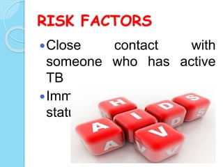 RISK FACTORS
Close contact with
someone who has active
TB
Immunocompromised
status
 