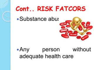 Cont.. RISK FATCORS
Substance abuse
Any person without
adequate health care
 