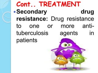 Cont.. TREATMENT
Secondary drug
resistance: Drug resistance
to one or more anti-
tuberculosis agents in
patients undergoing therapy
 