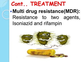 Cont.. TREATMENT
Multi drug resistance(MDR):
Resistance to two agents,
Isoniazid and rifampin
 
