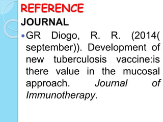 REFERENCE
JOURNAL
GR Diogo, R. R. (2014(
september)). Development of
new tuberculosis vaccine:is
there value in the mucosal
approach. Journal of
Immunotherapy.
 