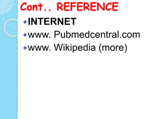 Cont.. REFERENCE
INTERNET
www. Pubmedcentral.com
www. Wikipedia (more)
 