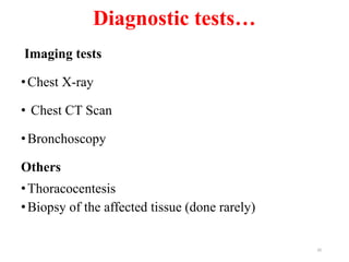 Diagnostic tests…
Imaging tests
•Chest X-ray
• Chest CT Scan
•Bronchoscopy
Others
•Thoracocentesis
•Biopsy of the affected tissue (done rarely)
20
 