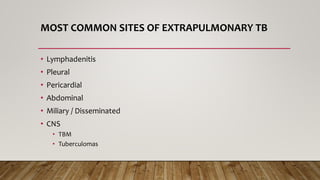 MOST COMMON SITES OF EXTRAPULMONARY TB
• Lymphadenitis
• Pleural
• Pericardial
• Abdominal
• Miliary / Disseminated
• CNS
• TBM
• Tuberculomas
 