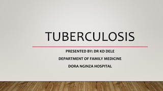 TUBERCULOSIS
PRESENTED BY: DR KD DELE
DEPARTMENT OF FAMILY MEDICINE
DORA NGINZA HOSPITAL
 