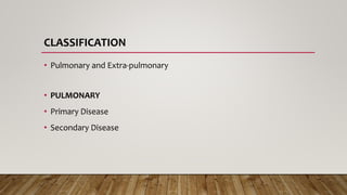 CLASSIFICATION
• Pulmonary and Extra-pulmonary
• PULMONARY
• Primary Disease
• Secondary Disease
 