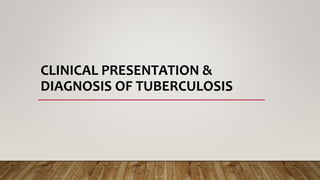 CLINICAL PRESENTATION &
DIAGNOSIS OF TUBERCULOSIS
 
