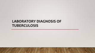 LABORATORY DIAGNOSIS OF
TUBERCULOSIS
 