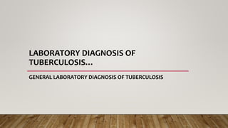 LABORATORY DIAGNOSIS OF
TUBERCULOSIS…
GENERAL LABORATORY DIAGNOSIS OF TUBERCULOSIS
 