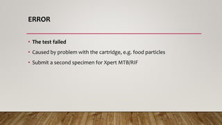 ERROR
• The test failed
• Caused by problem with the cartridge, e.g. food particles
• Submit a second specimen for Xpert MTB/RIF
 