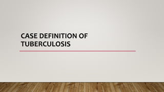CASE DEFINITION OF
TUBERCULOSIS
 