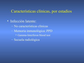 • Infección latente:
– No características clínicas
– Memoria inmunológica: PPD
• Gamma-Interferon blood test
– Secuela radiológica
Características clínicas, por estadíos
 