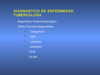 DIAGNOSTICO DE ENFERMEDAD
TUBERCULOSA
 Diagnóstico Anatomopatológico
 Otras Técnicas Diagnosticas
 Citoquimica
 ADA
 Lisozima
 Interferón
 PCR
 ELISA
 