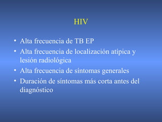 HIV
• Alta frecuencia de TB EP
• Alta frecuencia de localización atípica y
lesión radiológica
• Alta frecuencia de síntomas generales
• Duración de síntomas más corta antes del
diagnóstico
 