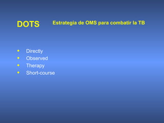 • Directly
• Observed
• Therapy
• Short-course
DOTS Estrategia de OMS para combatir la TB
 