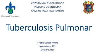 UNIVERSIDAD VERACRUZANA
FACULTAD DE MEDICINA
CAMPUS POZA RICA TUXPAN
J. Pablo Garcés Amaro
Neumología 703
Octubre 2017
 